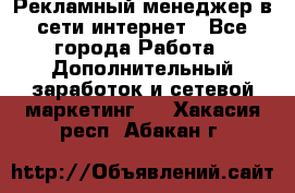 Рекламный менеджер в сети интернет - Все города Работа » Дополнительный заработок и сетевой маркетинг   . Хакасия респ.,Абакан г.